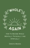 Whole Again - How To Become Whole Mentally, Physically, And Spiritually (eBook, ePUB)