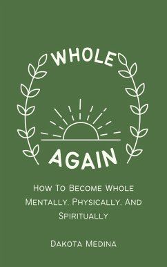 Whole Again - How To Become Whole Mentally, Physically, And Spiritually (eBook, ePUB) - Medina, Dakota