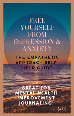Free Yourself From Depression & Anxiety, The Empathetic Approach Self-Help Guide (eBook, ePUB) - Catt