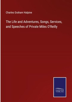The Life and Adventures, Songs, Services, and Speeches of Private Miles O'Reilly - Halpine, Charles Graham
