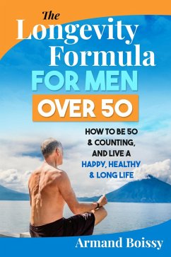 The Longevity Formula for Men over 50: How to Be 50 & Counting and Live a Happy, Healthy & Long Life (eBook, ePUB) - Boissy, Armand