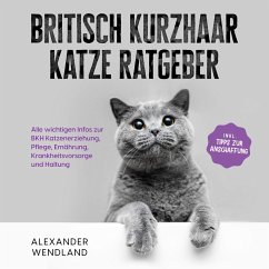 Britisch Kurzhaar Katze Ratgeber: Alle wichtigen Infos zur BKH Katzenerziehung, Pflege, Ernährung, Krankheitsvorsorge und Haltung - inkl. Tipps zur Anschaffung (MP3-Download) - Wendland, Alexander