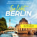 So lebt Berlin: Der perfekte Reiseführer für einen unvergesslichen Aufenthalt in Berlin - inkl. Insider-Tipps und Tipps zum Geldsparen (MP3-Download)