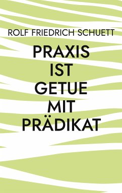 Praxis ist Getue mit Prädikat (eBook, ePUB) - Schuett, Rolf Friedrich