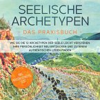 Seelische Archetypen - Das Praxisbuch: Wie Sie die 12 Archetypen der Seele leicht verstehen, Ihre Persönlichkeit neu entdecken und zu einem authentischen Leben finden   inkl. Persönlichkeitstest (MP3-Download)