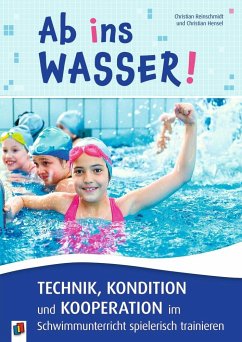 Ab ins Wasser! Technik, Kondition und Kooperation im Schwimmunterricht spielerisch trainieren - Reinschmidt, Christian;Hensel, Christian