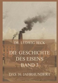 Die Geschichte des Eisens, Band 3: Das 16. Jahrhundert - Beck, Dr. Ludwig