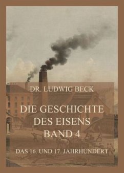 Die Geschichte des Eisens, Band 4: Das 16. und 17. Jahrhundert - Beck, Dr. Ludwig