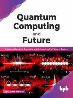 Quantum Computing and Future: Understand Quantum Computing and Its Impact on the Future of Business (English Edition) (eBook, ePUB) - Chakraborty, Utpal