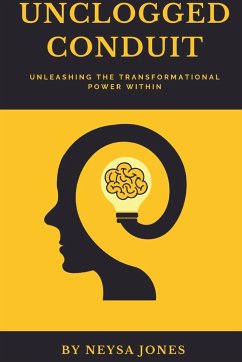 UnClogged Conduit- Unleashing the Transformational Power Within: Building Confidence and Self Esteem, Crafting Purpose, Anxiety and Phobias, Clarity, - Jones, Neysa