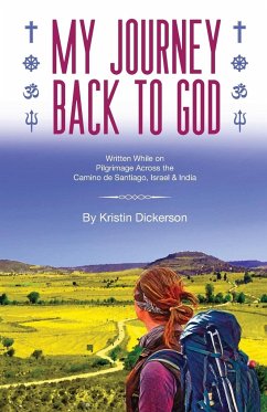 My Journey Back To God Written while on pilgrimage across the Camino de Santiago, Israel and India - Dickerson, Kristin