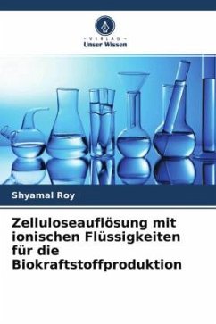 Zelluloseauflösung mit ionischen Flüssigkeiten für die Biokraftstoffproduktion - Roy, Shyamal