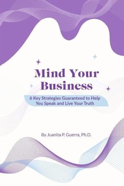 Mind Your Business: 6 Key Strategies Guaranteed to Help You Speak and Live Your Truth - Guerra, Juanita P.