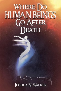 Where Do Human Beings Go After Death - Walker, Joshua N.