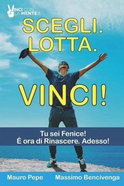 Scegli. Lotta. Vinci!: 8 Storie di uomini e donne che hanno plasmato il loro destino. - Bencivenga, Massimo; Pepe, Mauro