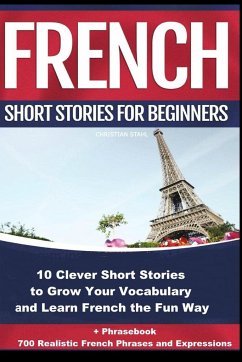 French Short Stories for Beginners 10 Clever Short Stories to Grow Your Vocabulary and Learn French the Fun Way - Stahl, Christian