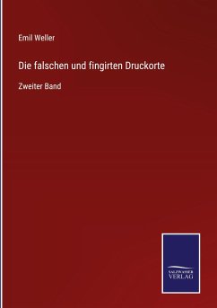 Die falschen und fingirten Druckorte - Weller, Emil