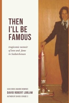 Then I'll be Famous: tragicomic memoir of love and fame in Saskatchewan - Loblaw, David Robert Robert