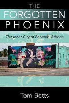 The Forgotten Phoenix: The Inner-City of Phoenix, Arizona - Betts, Tom