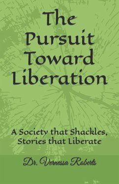 The Pursuit Toward Liberation: A Society that Shackles, Stories that Liberate - Roberts, Vernessa