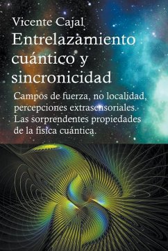 Entrelazamiento cuántico y sincronicidad. Campos de fuerza, no localidad, percepciones extrasensoriales. Las sorprendentes propiedades de la física cuántica. - Cajal, Vicente