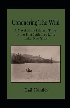 Conquering The Wild: The Life and Times of the First Settlers of Long Lake, New York - Huntley, Gail