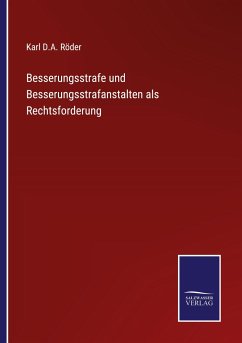 Besserungsstrafe und Besserungsstrafanstalten als Rechtsforderung - Röder, Karl D. A.