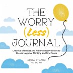 The Worry (Less) Journal: Creative Exercises and Mindfulness Practices to Silence Negative Thinking and Find Peace