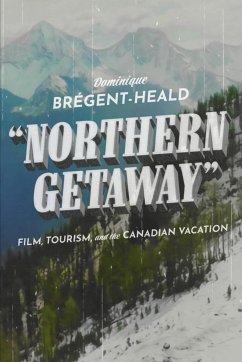 Northern Getaway: Film, Tourism, and the Canadian Vacation - Brégent-Heald, Dominique