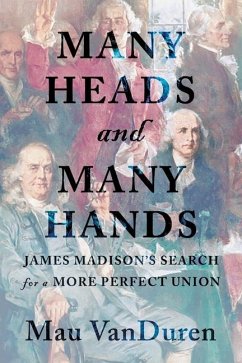 Many Heads and Many Hands: James Madison's Search for a More Perfect Union - Vanduren, Mau