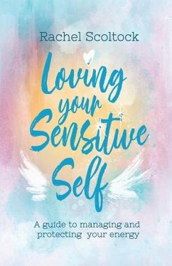 Loving Your Sensitive Self: A Guide to Managing and Protecting Your Energy - Scoltock, Rachel
