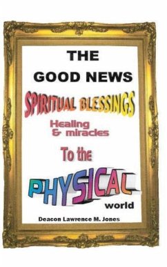 The Good News: Spiritual Blessings Healing & Miracles to the Physical World - Jones, Deacon Lawrence M.