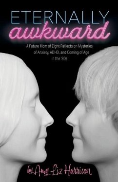 Eternally Awkward: A Future Mom of Eight Reflects on Mysteries of Anxiety, ADHD and Coming of Age in the 80s - Harrison, Amy Liz