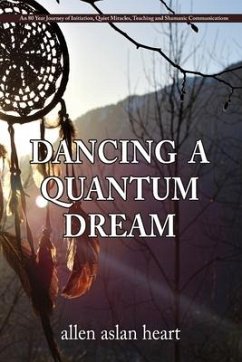 Dancing a Quantum Dream: An 80 Year Journey of Initiation, Quiet Miracles, Teaching and Shamanic Communications - Heart, Allen Aslan