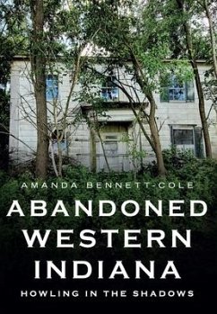 Abandoned Western Indiana: Howling in the Shadows - Bennett-Cole, Amanda