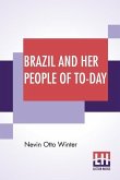 Brazil And Her People Of To-Day: An Account Of The Customs, Characteristics, Amusements, History And Advancement Of The Brazilians, And The Developmen