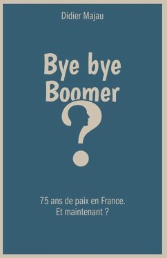 Bye bye Boomer: 75 ans de paix en France. Et maintenant ? - Majau, Didier