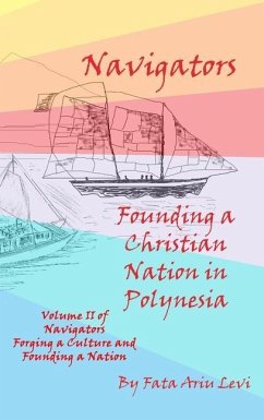 Navigators Forging a Culture and Founding a Nation Volume II, Navigators Founding a Christian Nation in Polynesia - Levi, Fata Ariu
