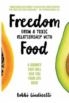 Freedom From A Toxic Relationship With Food: A Journey That Will Give You Your Life Back - Giudicelli, Bobbi
