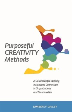 Purposeful Creativity Methods: A Guidebook for Building Insight and Connection in Organizations and Communities - Dailey, Kimberly