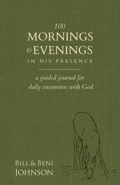 100 Mornings and Evenings in His Presence: A Guided Journal for Daily Encounters with God - Johnson, Bill; Johnson, Beni