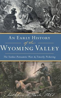 Early History of the Wyoming Valley: The Yankee-Pennamite Wars & Timothy Pickering - Earle, Kathleen A.