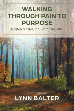 Walking Through Pain to Purpose: Turning Trauma into Triumph, A Memoir (eBook, ePUB) - Balter, Lynn