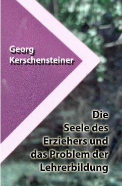 Die Seele des Erziehers und das Problem der Lehrerbildung - Kerschensteiner, Georg