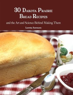 30 Dakota Prairie Bread Recipes and the Art and Science Behind Making Them - Sorensen, Loretta