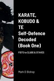 Karate, Kobudo & Te, Self-Defence Decoded (Book One) Fists to Clubs & Staves