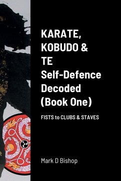 Karate, Kobudo & Te, Self-Defence Decoded (Book One) Fists to Clubs & Staves - Bishop, Mark D