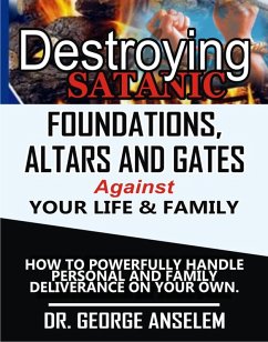 DESTROYING SATANIC FOUNDATIONS, ALTARS AND GATES AGAINST YOUR LIFE & FAMILY (eBook, ePUB) - Anselem, George