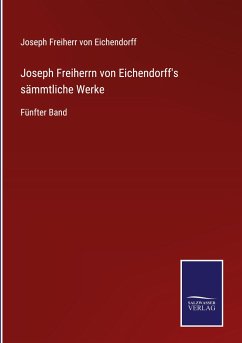 Joseph Freiherrn von Eichendorff's sämmtliche Werke - Eichendorff, Joseph Freiherr Von