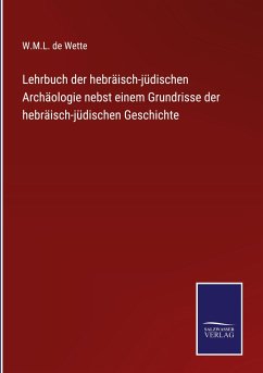 Lehrbuch der hebräisch-jüdischen Archäologie nebst einem Grundrisse der hebräisch-jüdischen Geschichte - Wette, W. M. L. De